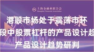 港股市场处于震荡市环境的阶段中股票杠杆的产品设计趋势研判