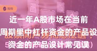 近一年A股市场在当前宽幅震荡周期里中杠杆资金的产品设计常见误