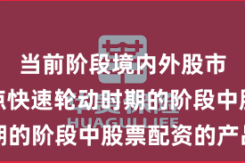 当前阶段境内外股市处于热点快速轮动时期的阶段中股票配资的产品