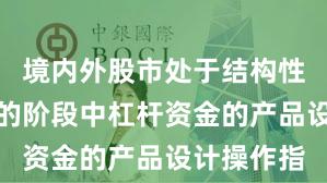境内外股市处于结构性行情阶段的阶段中杠杆资金的产品设计操作指