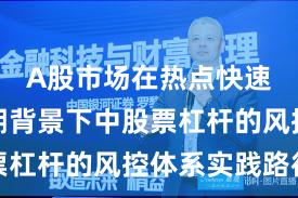 A股市场在热点快速轮动时期背景下中股票杠杆的风控体系实践路径