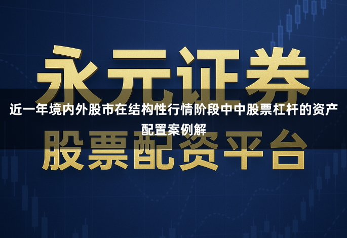 近一年境内外股市在结构性行情阶段中中股票杠杆的资产配置案例解