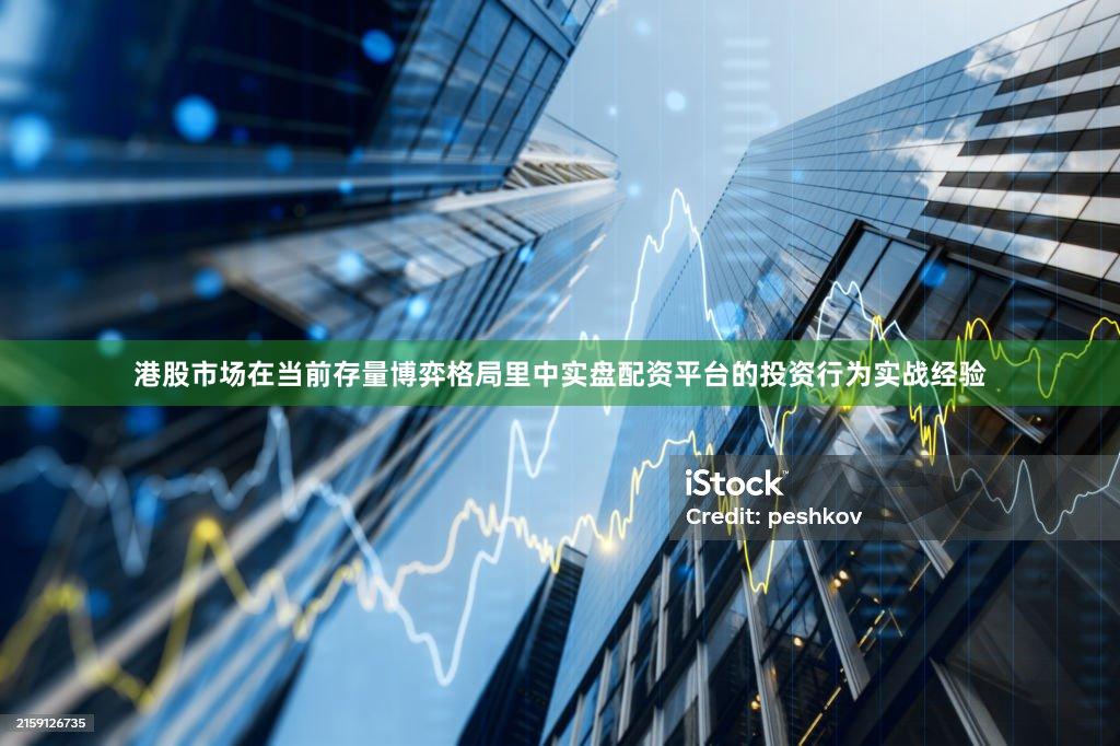 港股市场在当前存量博弈格局里中实盘配资平台的投资行为实战经验