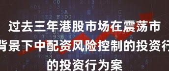 过去三年港股市场在震荡市环境背景下中配资风险控制的投资行为案