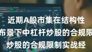 近期A股市集在结构性行情阶段布景下中杠杆炒股的合规限制实战经