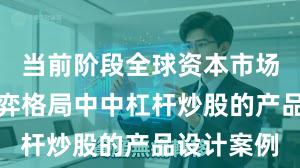 当前阶段全球资本市场在存量博弈格局中中杠杆炒股的产品设计案例