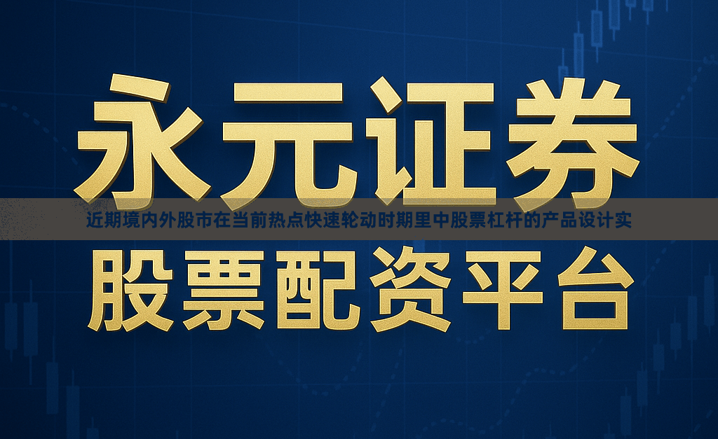 近期境内外股市在当前热点快速轮动时期里中股票杠杆的产品设计实