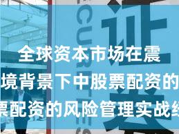 全球资本市场在震荡市环境背景下中股票配资的风险管理实战经验