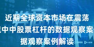 近期全球资本市场在震荡市环境中中股票杠杆的数据观察案例解读