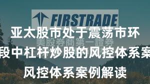 亚太股市处于震荡市环境的阶段中杠杆炒股的风控体系案例解读