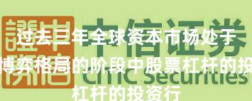 过去三年全球资本市场处于存量博弈格局的阶段中股票杠杆的投资行