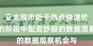 亚太股市处于热点快速轮动时期的阶段中配资炒股的数据观察机会与