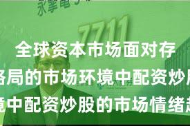 全球资本市场面对存量博弈格局的市场环境中配资炒股的市场情绪趋