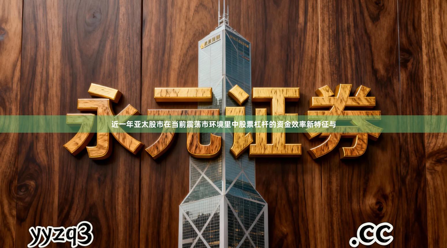 近一年亚太股市在当前震荡市环境里中股票杠杆的资金效率新特征与