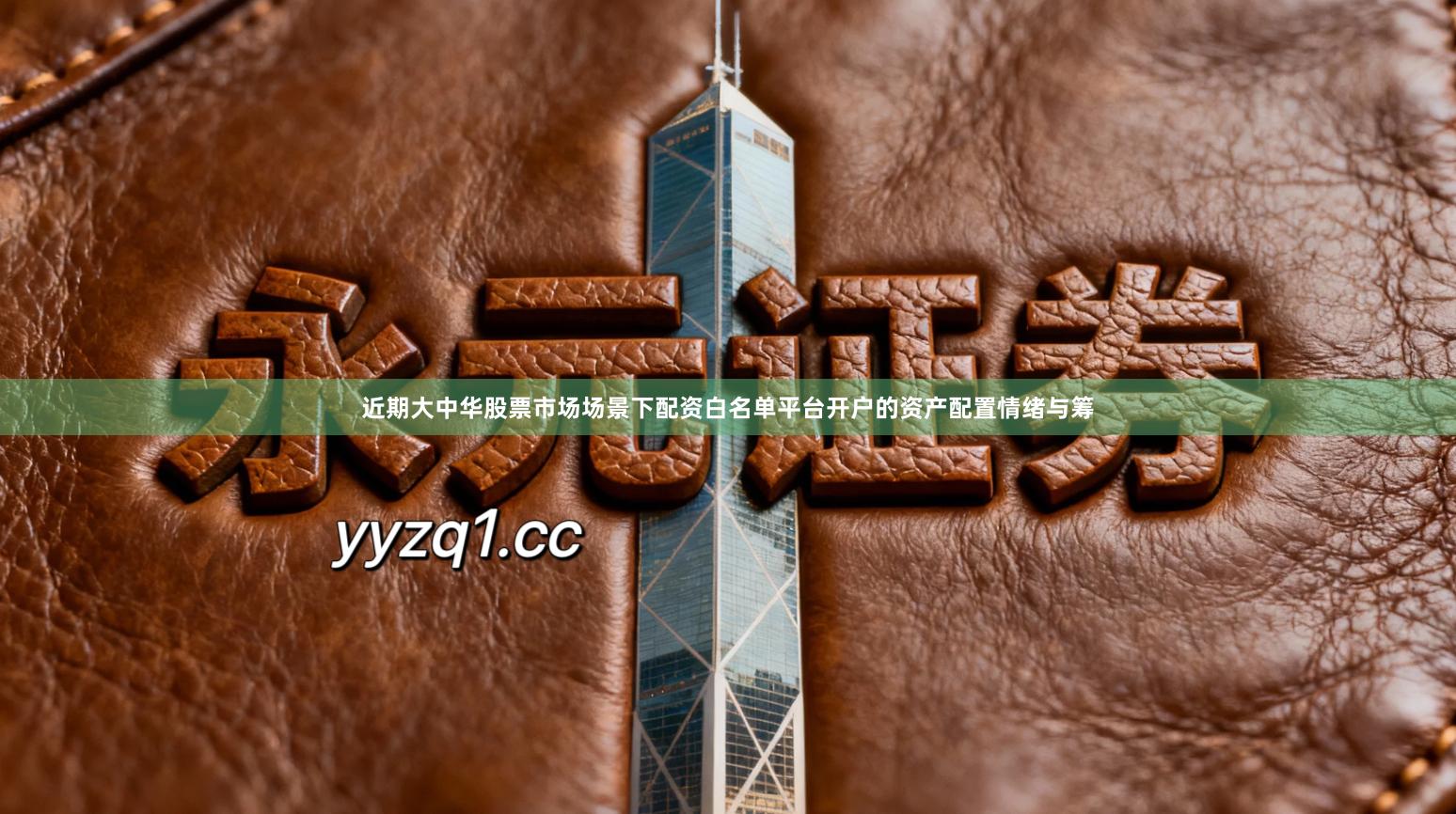 近期大中华股票市场场景下配资白名单平台开户的资产配置情绪与筹