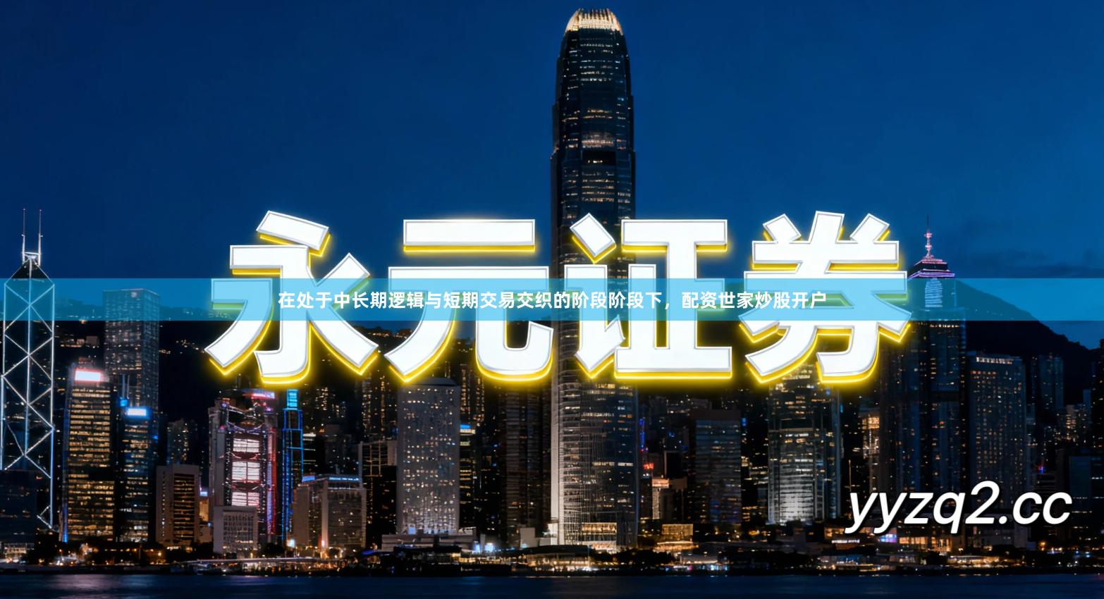 在处于中长期逻辑与短期交易交织的阶段阶段下，配资世家炒股开户