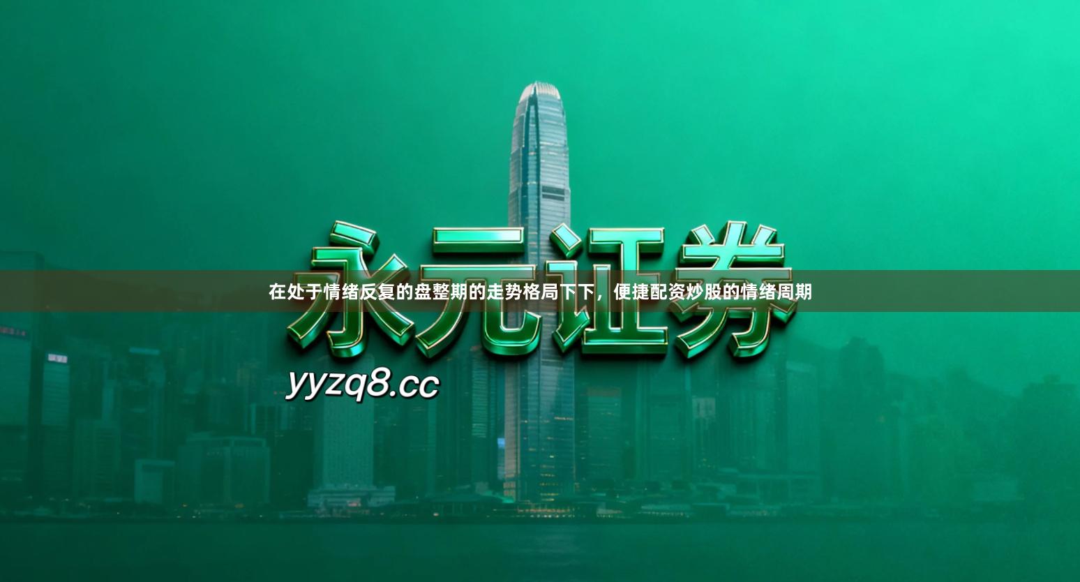 在处于情绪反复的盘整期的走势格局下下，便捷配资炒股的情绪周期