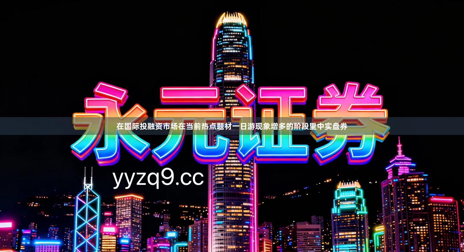 在国际投融资市场在当前热点题材一日游现象增多的阶段里中实盘券