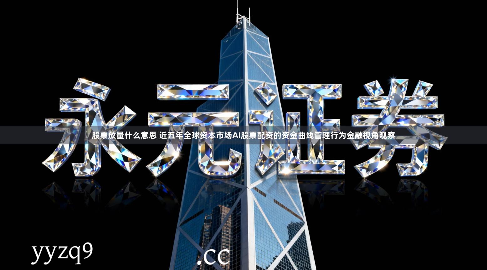 股票放量什么意思 近五年全球资本市场AI股票配资的资金曲线管理行为金融视角观察