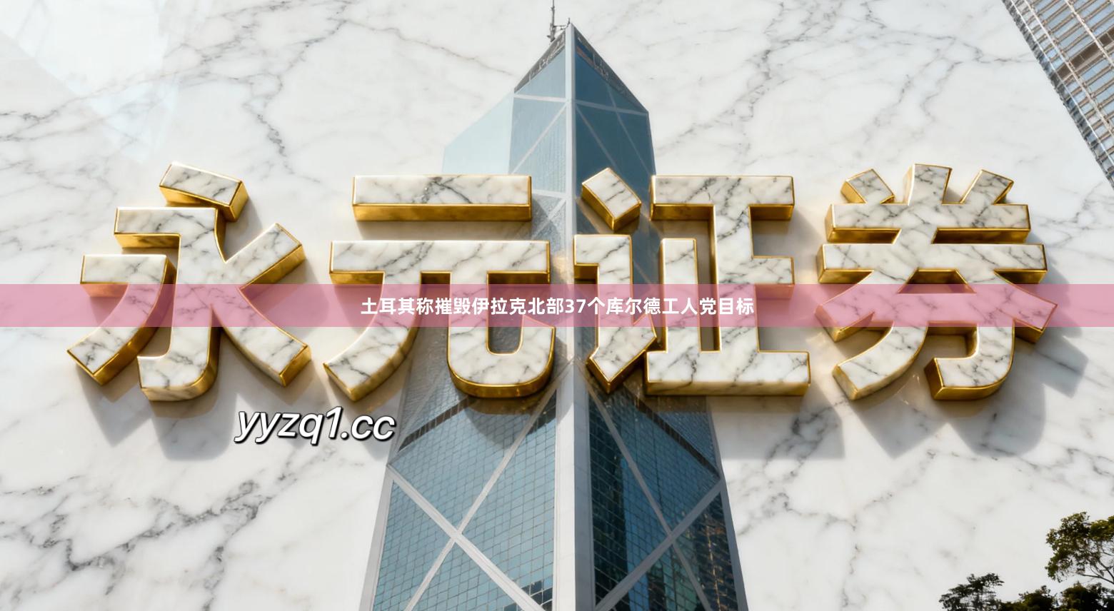 土耳其称摧毁伊拉克北部37个库尔德工人党目标