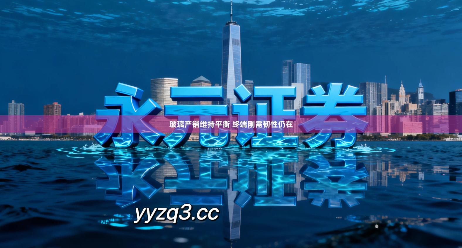 玻璃产销维持平衡 终端刚需韧性仍在