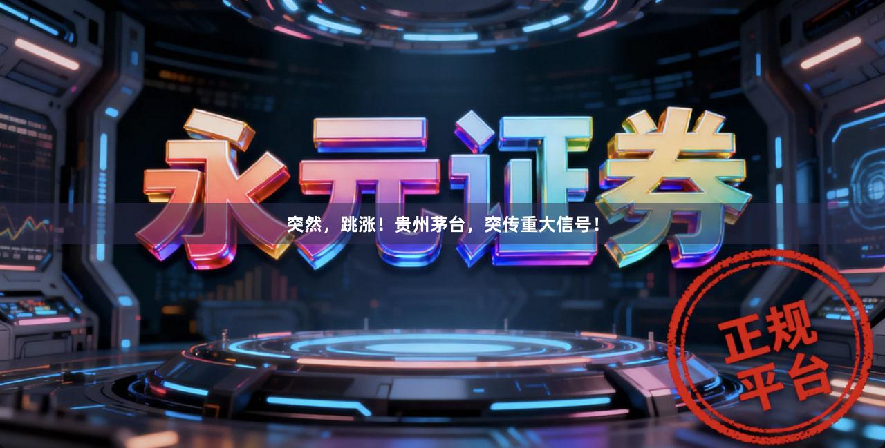 突然，跳涨！贵州茅台，突传重大信号！